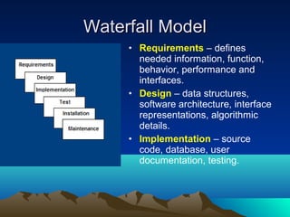 Waterfall Model
• Requirements – defines
needed information, function,
behavior, performance and
interfaces.
• Design – data structures,
software architecture, interface
representations, algorithmic
details.
• Implementation – source
code, database, user
documentation, testing.

 