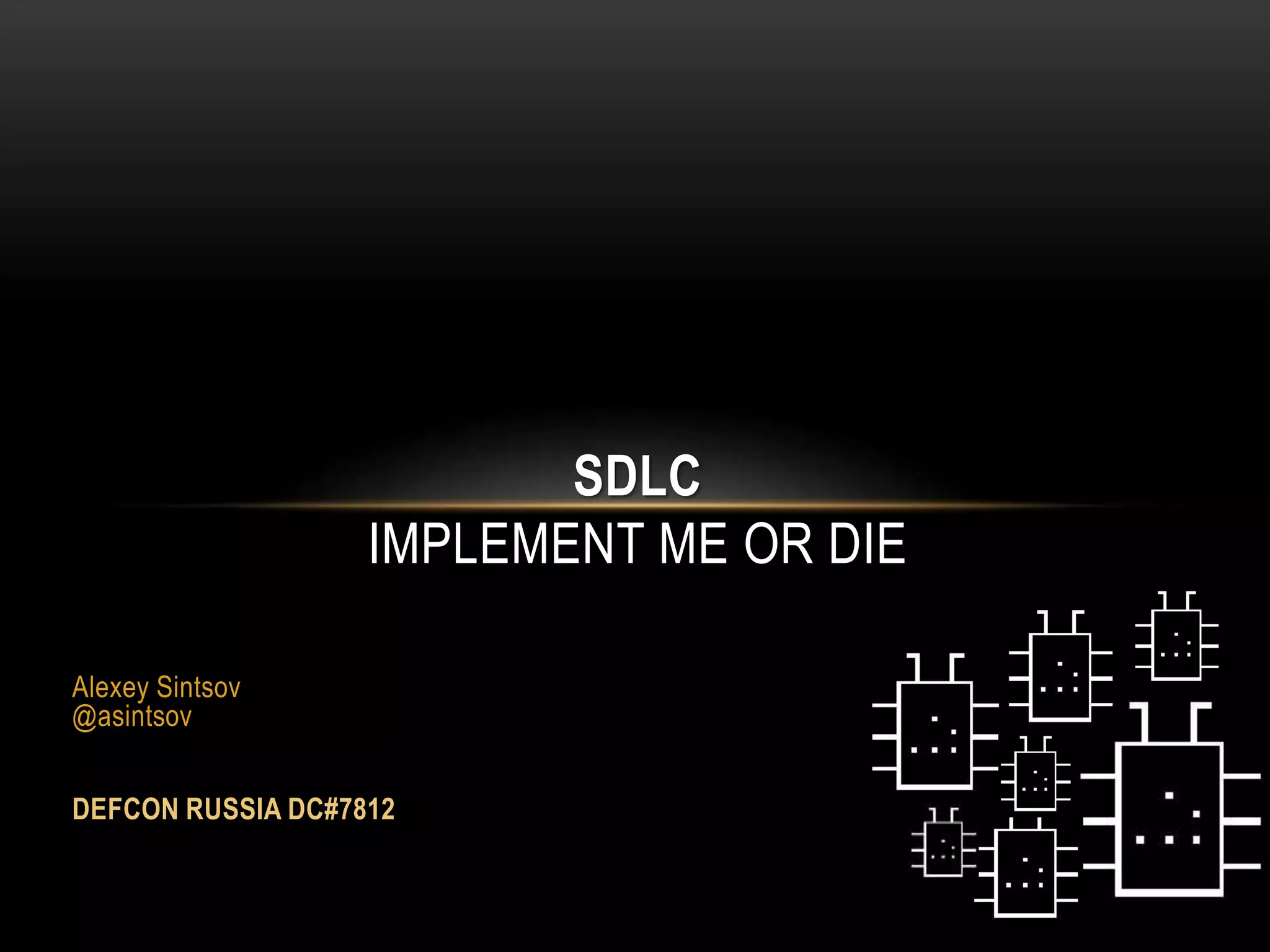 Alexey Sintsov 
@asintsov 
DEFCON RUSSIA DC#7812 
SDLC 
IMPLEMENT ME OR DIE 
 