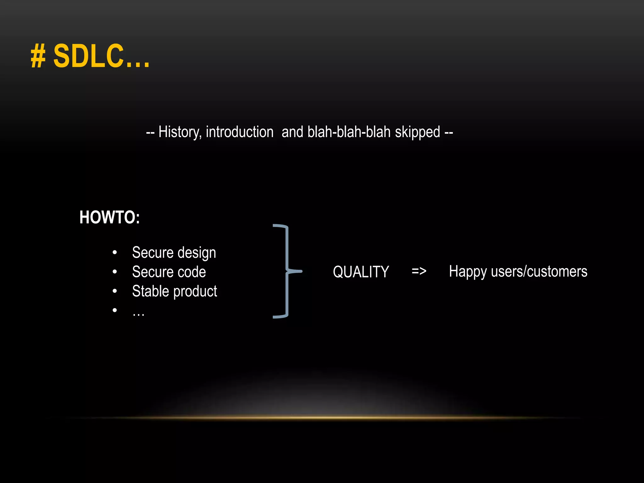 # SDLC… 
-- History, introduction and blah-blah-blah skipped -- 
HOWTO: 
• Secure design 
• Secure code 
• Stable product 
• … 
QUALITY => Happy users/customers 
 