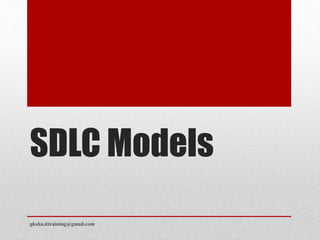SDLC Models 
gksha.ittraining@gmail.com 
 