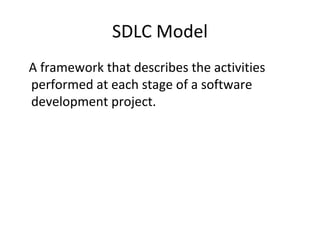 SDLC Model
A framework that describes the activities
performed at each stage of a software
development project.
 