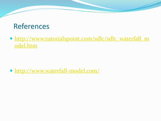 References
 http://www.tutorialspoint.com/sdlc/sdlc_waterfall_m
odel.htm
 http://www.waterfall-model.com/
 