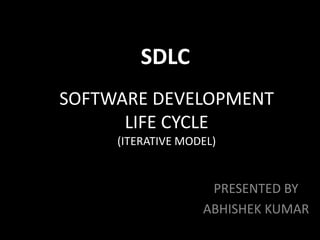 SOFTWARE DEVELOPMENT
LIFE CYCLE
(ITERATIVE MODEL)
PRESENTED BY
ABHISHEK KUMAR
SDLC
 