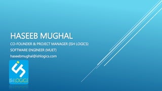 HASEEB MUGHAL
CO-FOUNDER & PROJECT MANAGER (ISH LOGICS)
SOFTWARE ENGINEER (MUET)
haseebmughal@ishlogics.com
 