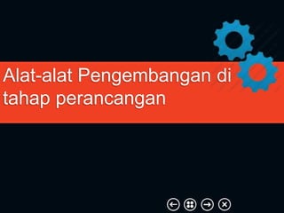 Alat-alat Pengembangan di
tahap perancangan
 