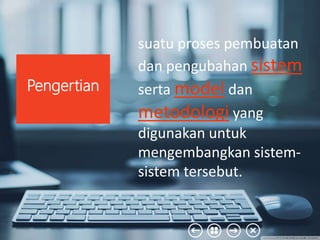 suatu proses pembuatan
dan pengubahan sistem
serta model dan
metodologi yang
digunakan untuk
mengembangkan sistem-
sistem tersebut.
Pengertian
 