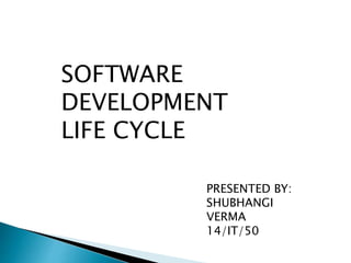 SOFTWARE
DEVELOPMENT
LIFE CYCLE
PRESENTED BY:
SHUBHANGI
VERMA
14/IT/50
 