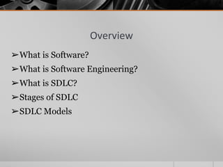 Overview
➢What is Software?
➢What is Software Engineering?
➢What is SDLC?
➢Stages of SDLC
➢SDLC Models
 