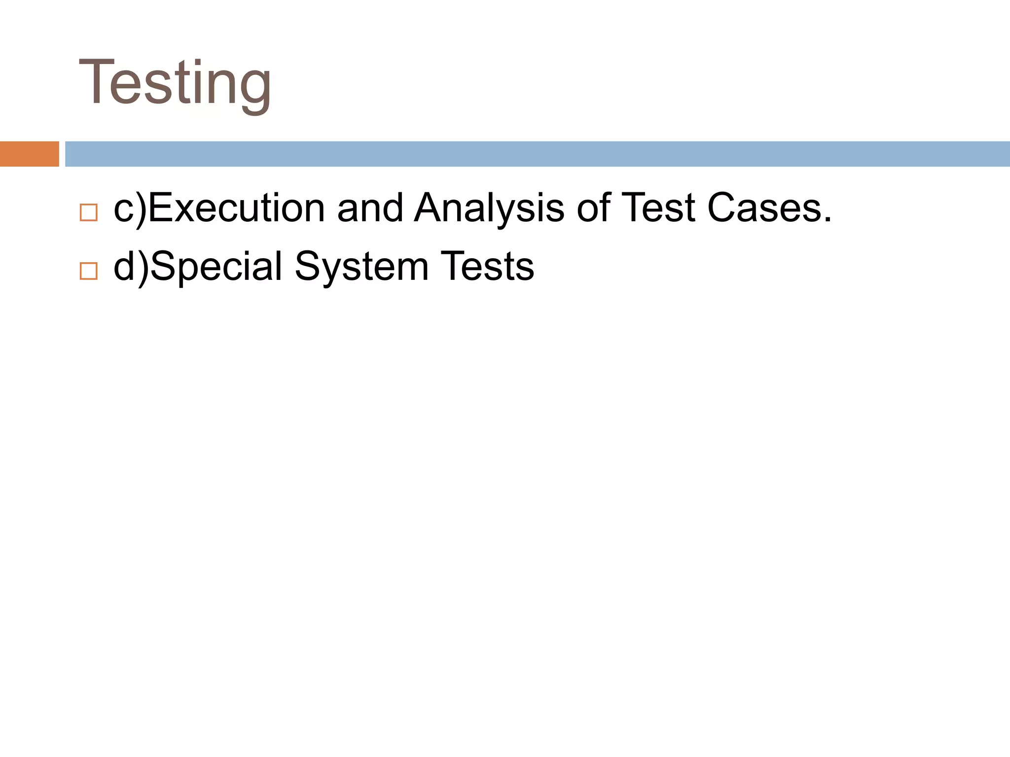 Testing
 c)Execution and Analysis of Test Cases.
 d)Special System Tests
 