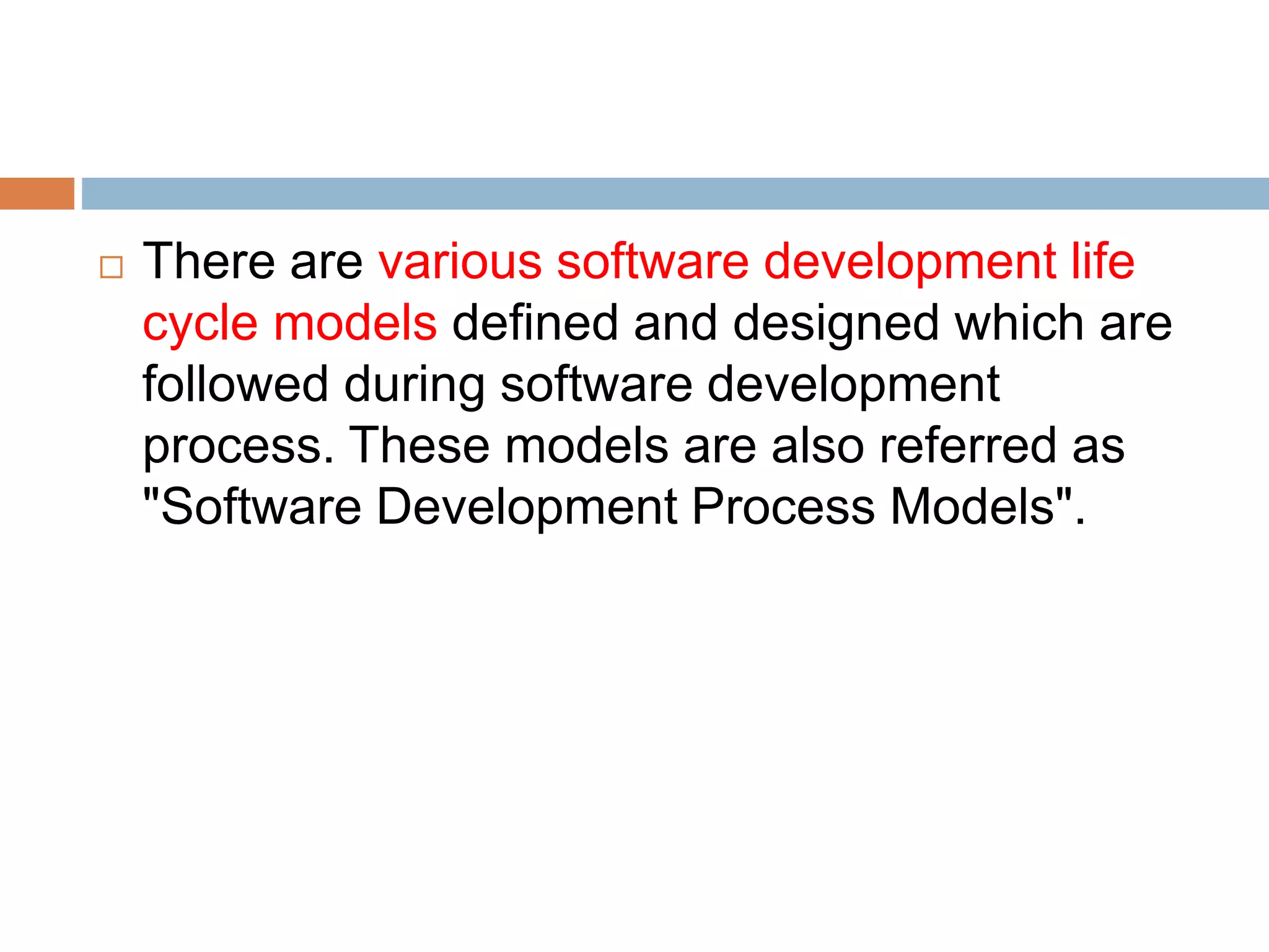  There are various software development life
cycle models defined and designed which are
followed during software development
process. These models are also referred as
"Software Development Process Models".
 