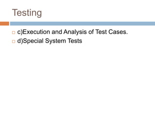 Testing
 c)Execution and Analysis of Test Cases.
 d)Special System Tests
 