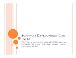 SOFTWARE DEVELOPMENT LIFE
CYCLE
The Software Development Life Cycle (SDLC) refers to a
methodology with clearly defined processes for creating
high-quality software.
 
