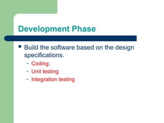  Build the software based on the design
specifications.
– Coding:
– Unit testing
– Integration testing
Development Phase
 