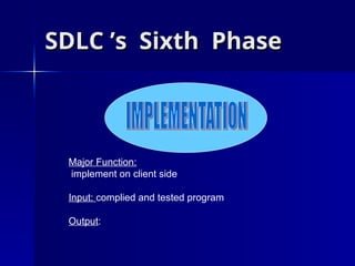 SDLC ’s
SDLC ’s Sixth
Sixth Phase
Phase
Major Function:
implement on client side
Input: complied and tested program
Output:
 