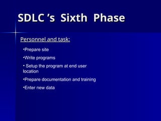 SDLC ’s
SDLC ’s Sixth
Sixth Phase
Phase
Personnel and task:
Personnel and task:
•Prepare site
•Write programs
• Setup the program at end user
location
•Prepare documentation and training
•Enter new data
 