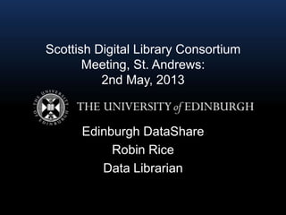 Scottish Digital Library Consortium
Meeting, St. Andrews:
2nd May, 2013
Edinburgh DataShare
Robin Rice
Data Librarian
 