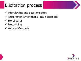 Elicitation process
 Interviewing and questionnaires
 Requirements workshops (Brain storming)
 Storyboards
 Prototyping
 Voice of Customer
 