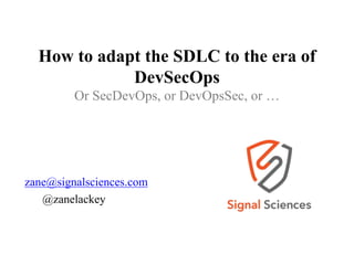 How to adapt the SDLC to the era of
DevSecOps
Or SecDevOps, or DevOpsSec, or …
zane@signalsciences.com
@zanelackey
 