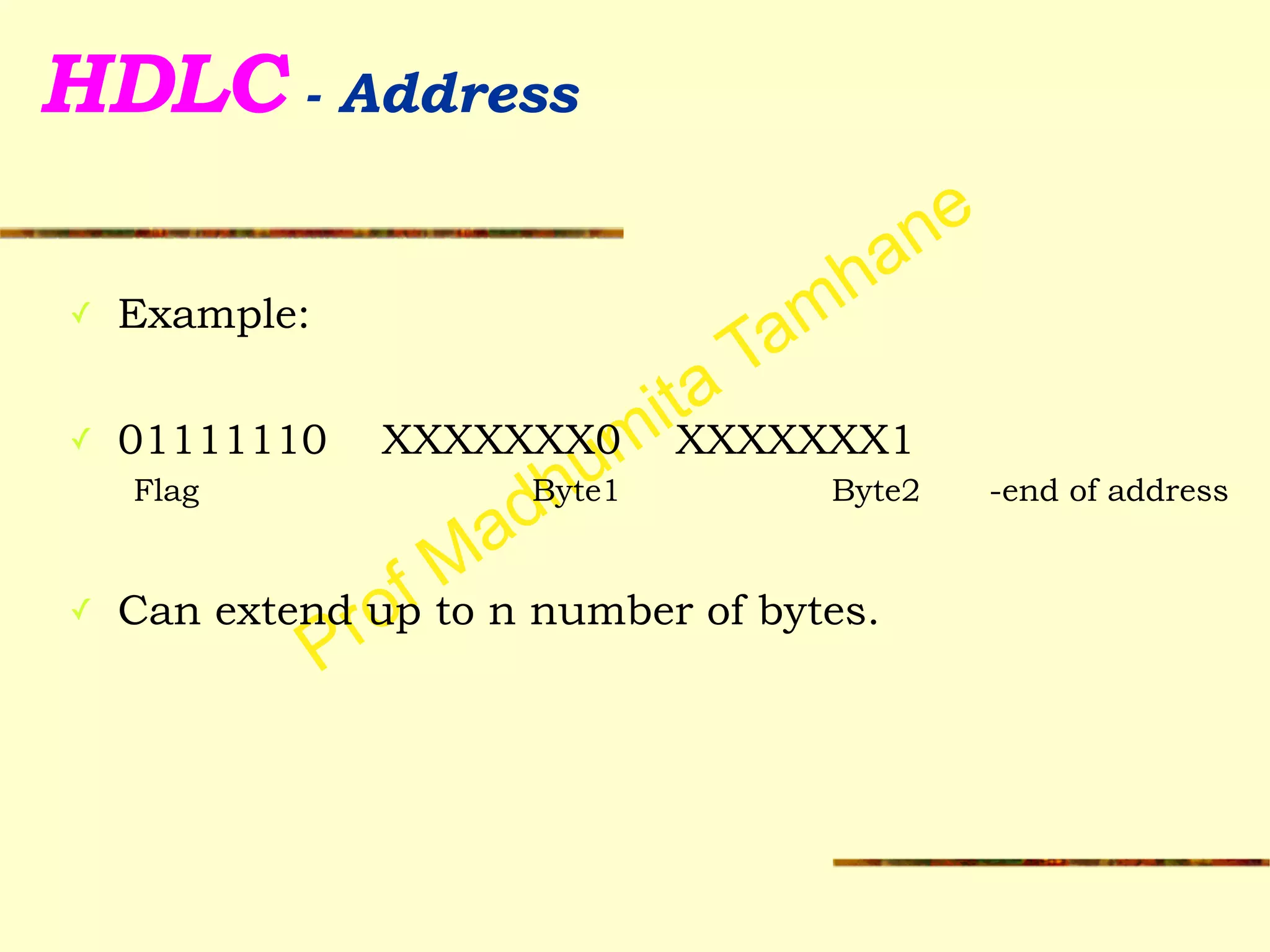 Prof Madhumita Tamhane
HDLC - Address
✓ Example:
!
✓ 01111110 XXXXXXX0 XXXXXXX1
Flag Byte1 Byte2 -end of address
!
✓ Can extend up to n number of bytes.
 