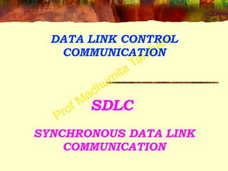 Prof Madhumita Tamhane
SDLC
SYNCHRONOUS DATA LINK
COMMUNICATION
DATA LINK CONTROL
COMMUNICATION
 