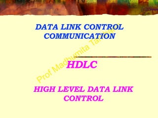 Prof Madhumita Tamhane
HDLC
HIGH LEVEL DATA LINK
CONTROL
DATA LINK CONTROL
COMMUNICATION
 