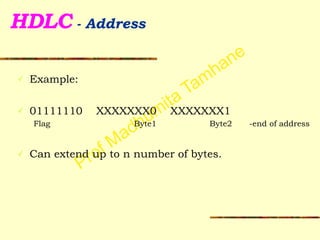 Prof Madhumita Tamhane
HDLC - Address
✓ Example:
!
✓ 01111110 XXXXXXX0 XXXXXXX1
Flag Byte1 Byte2 -end of address
!
✓ Can extend up to n number of bytes.
 