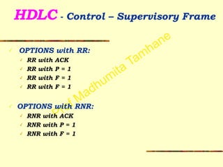 Prof Madhumita Tamhane
HDLC - Control – Supervisory Frame 
✓ OPTIONS with RR:
✓ RR with ACK
✓ RR with P = 1
✓ RR with F = 1
✓ RR with F = 1
!
✓ OPTIONS with RNR:
✓ RNR with ACK
✓ RNR with P = 1
✓ RNR with F = 1
 