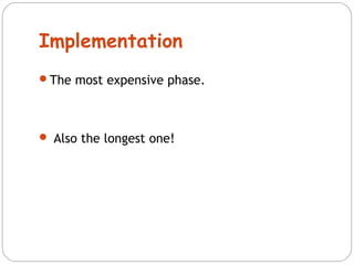 Implementation 
The most expensive phase. 
 Also the longest one! 
 