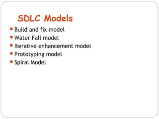 SDLC Models 
Build and fix model 
Water Fall model 
Iterative enhancement model 
Prototyping model 
Spiral Model 
 