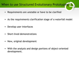 Paghdalyogesh@gmail.com
When to use Structured Evolutionary Prototyping
• Requirements are unstable or have to be clarified
• As the requirements clarification stage of a waterfall model
• Develop user interfaces
• Short-lived demonstrations
• New, original development
• With the analysis and design portions of object-oriented
development.
 