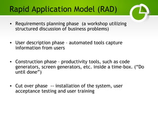 Paghdalyogesh@gmail.com
Rapid Application Model (RAD)
• Requirements planning phase (a workshop utilizing
structured discussion of business problems)
• User description phase – automated tools capture
information from users
• Construction phase – productivity tools, such as code
generators, screen generators, etc. inside a time-box. (“Do
until done”)
• Cut over phase -- installation of the system, user
acceptance testing and user training
 