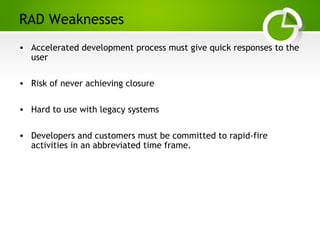 Paghdalyogesh@gmail.com
RAD Weaknesses
• Accelerated development process must give quick responses to the
user
• Risk of never achieving closure
• Hard to use with legacy systems
• Developers and customers must be committed to rapid-fire
activities in an abbreviated time frame.
 