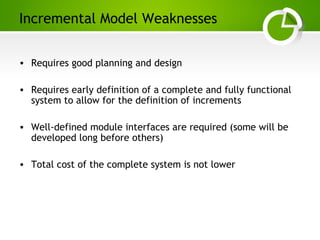 Paghdalyogesh@gmail.com
Incremental Model Weaknesses
• Requires good planning and design
• Requires early definition of a complete and fully functional
system to allow for the definition of increments
• Well-defined module interfaces are required (some will be
developed long before others)
• Total cost of the complete system is not lower
 