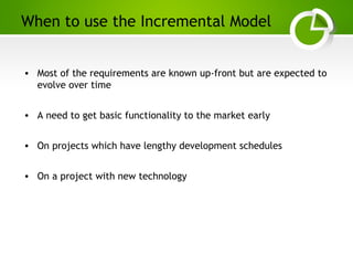 Paghdalyogesh@gmail.com
When to use the Incremental Model
• Most of the requirements are known up-front but are expected to
evolve over time
• A need to get basic functionality to the market early
• On projects which have lengthy development schedules
• On a project with new technology
 