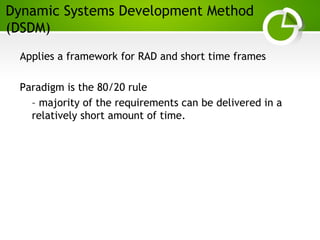 Paghdalyogesh@gmail.com
Dynamic Systems Development Method
(DSDM)
Applies a framework for RAD and short time frames
Paradigm is the 80/20 rule
– majority of the requirements can be delivered in a
relatively short amount of time.
 
