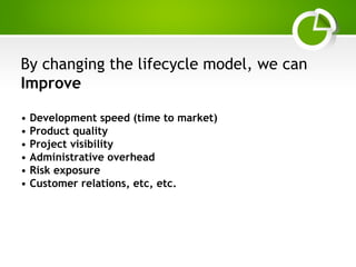 Paghdalyogesh@gmail.com
By changing the lifecycle model, we can
Improve
• Development speed (time to market)
• Product quality
• Project visibility
• Administrative overhead
• Risk exposure
• Customer relations, etc, etc.
 