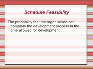 Schedule Feasibility

The probability that the organisation can
 complete the development process in the
 time allowed for development
 