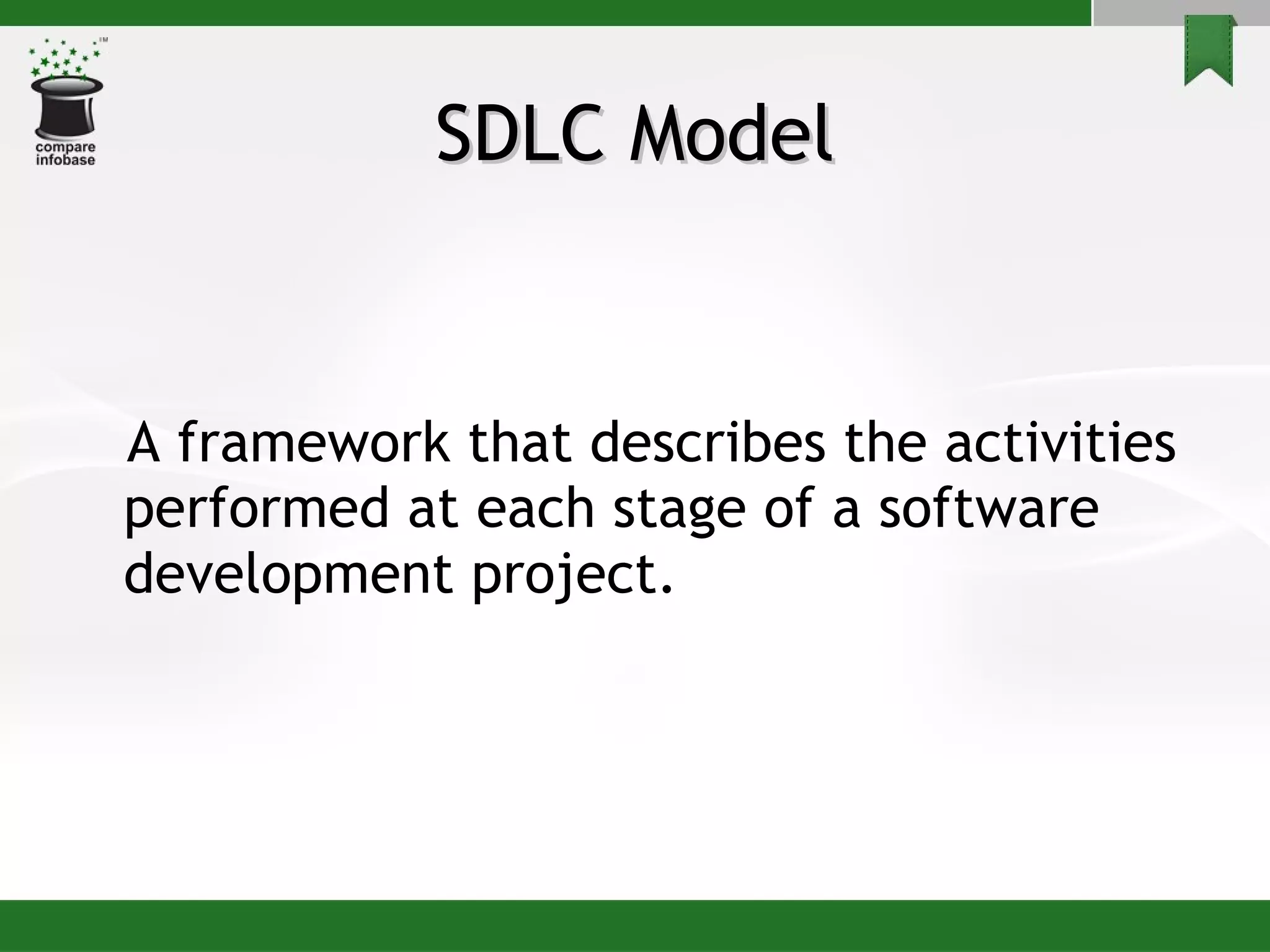 SDLC Model A framework that describes the activities performed at each stage of a software development project.  