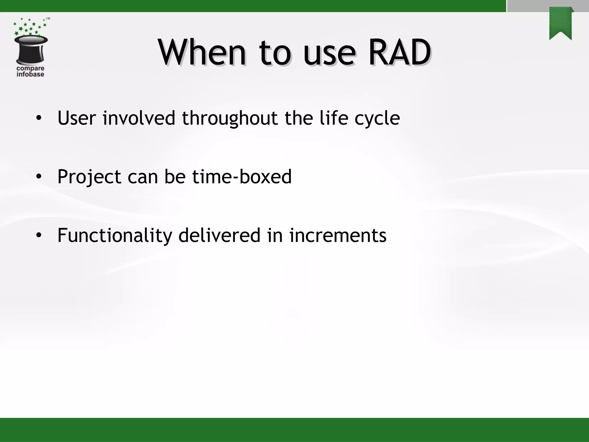 When to use RAD User involved throughout the life cycle Project can be time-boxed  Functionality delivered in increments 