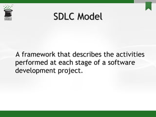SDLC Model A framework that describes the activities performed at each stage of a software development project.  