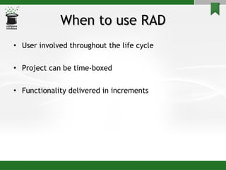 When to use RAD User involved throughout the life cycle Project can be time-boxed  Functionality delivered in increments 