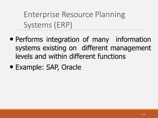 Enterprise Resource Planning
Systems (ERP)
1-12
• Performs integration of many information
systems existing on different management
levels and within different functions
• Example: SAP, Oracle
 
