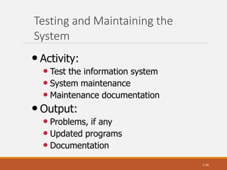 Testing and Maintaining the
System
1-26
• Activity:
• Test the information system
• System maintenance
• Maintenance documentation
• Output:
• Problems, if any
• Updated programs
• Documentation
 