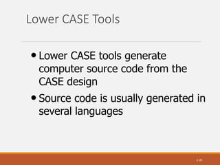 Lower CASE Tools
1-35
• Lower CASE tools generate
computer source code from the
CASE design
• Source code is usually generated in
several languages
 