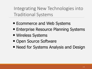 Integrating New Technologies into
Traditional Systems
1-9
• Ecommerce and Web Systems
• Enterprise Resource Planning Systems
• Wireless Systems
• Open Source Software
• Need for Systems Analysis and Design
 