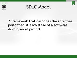 SDLC Model A framework that describes the activities performed at each stage of a software development project.  