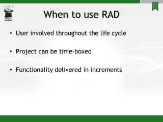 When to use RAD User involved throughout the life cycle Project can be time-boxed  Functionality delivered in increments 
