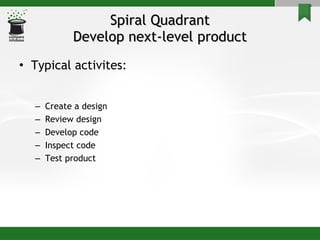 Spiral Quadrant Develop next-level product Typical activites: Create a design Review design Develop code Inspect code Test product 