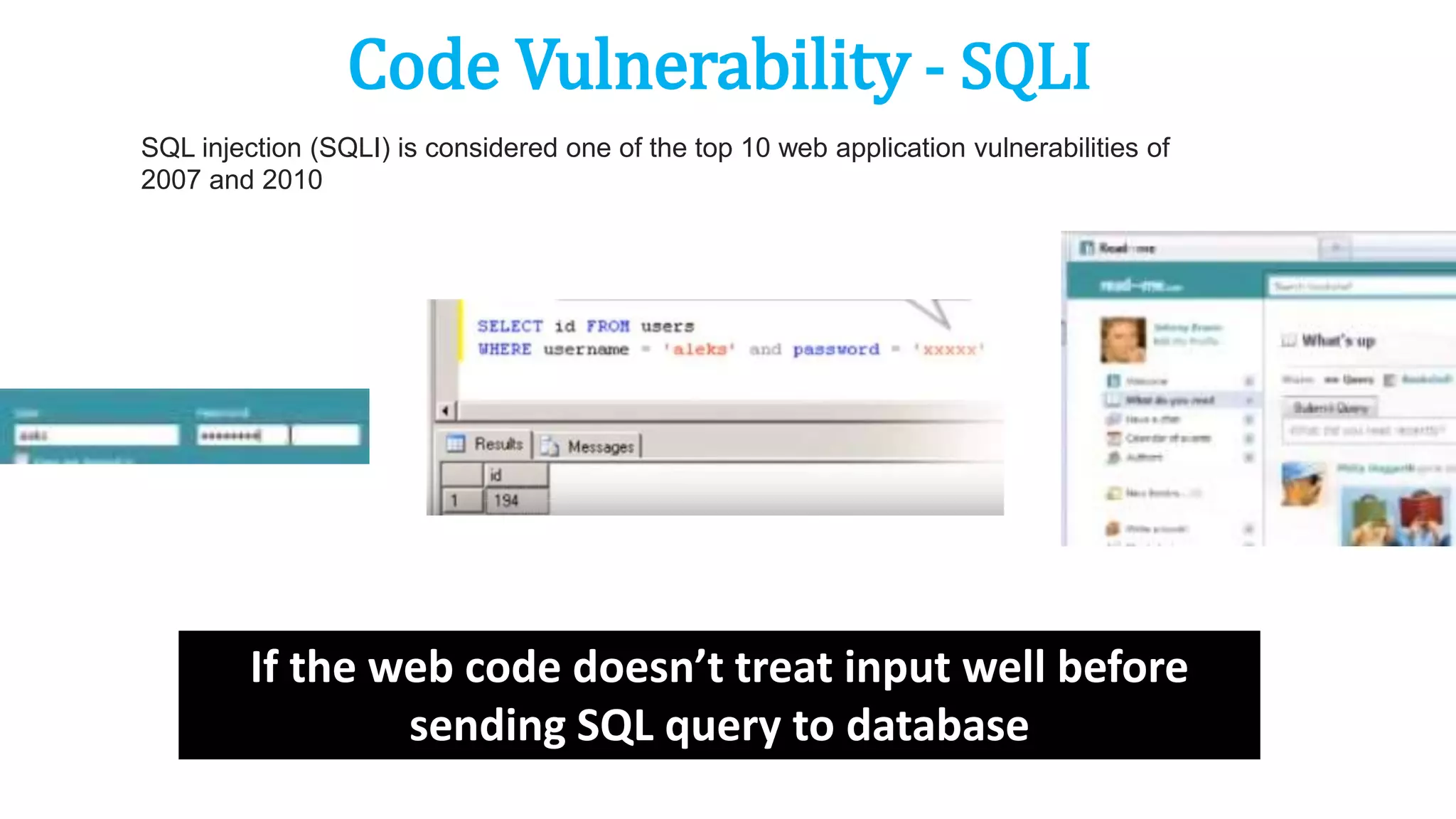 Code Vulnerability - SQLI
SQL injection (SQLI) is considered one of the top 10 web application vulnerabilities of
2007 and 2010
If the web code doesn’t treat input well before
sending SQL query to database
 