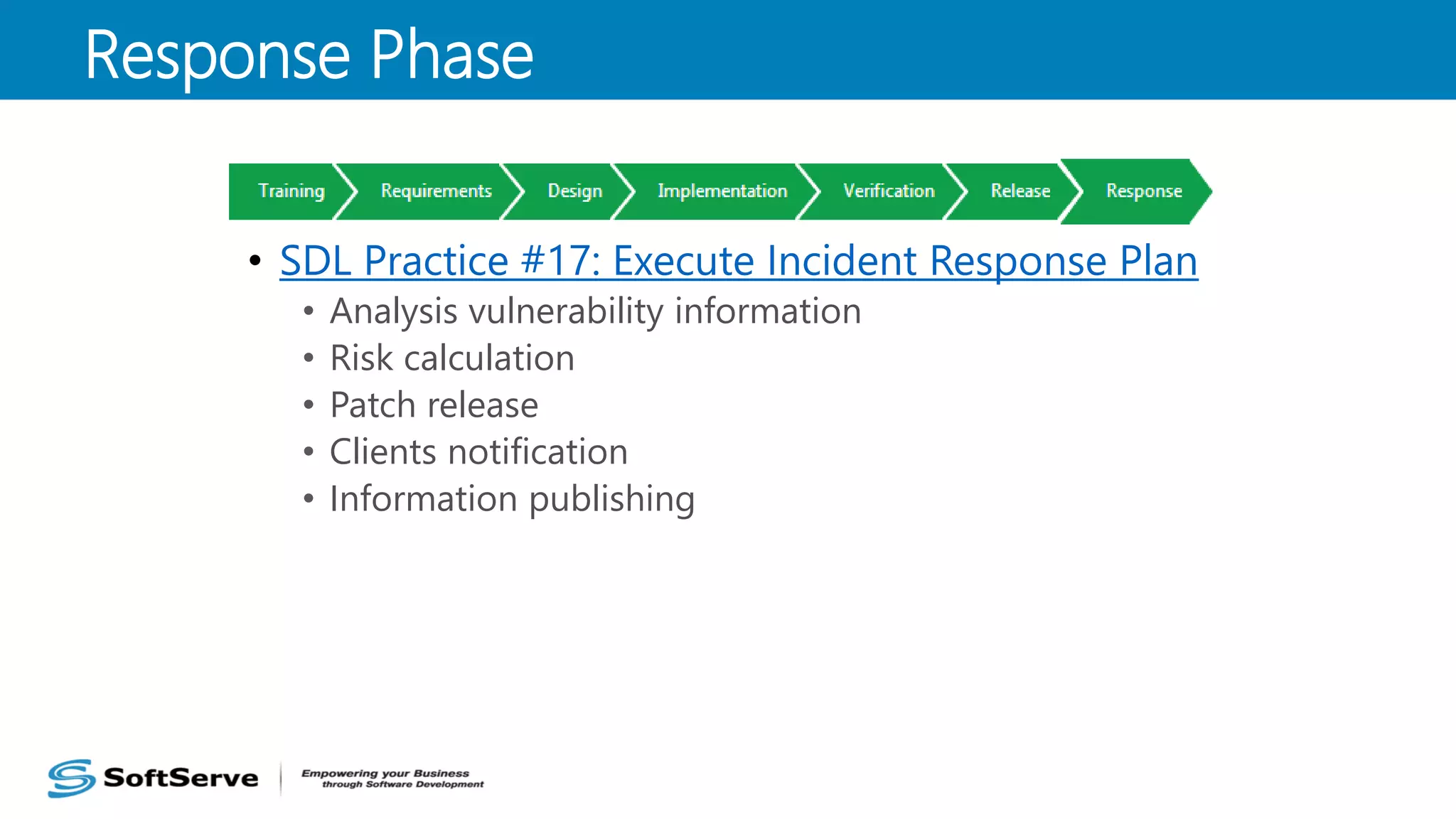 • SDL Practice #17: Execute Incident Response Plan
• Analysis vulnerability information
• Risk calculation
• Patch release
• Clients notification
• Information publishing
Response Phase
 